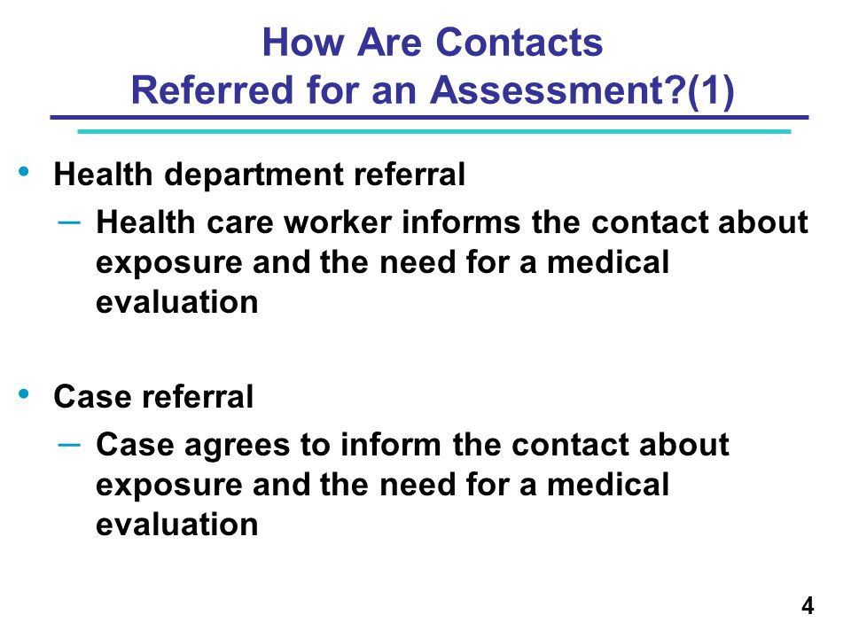 Health department referral – Health care worker informs the contact about exposure and the need for a medical evaluation Case referral – Case agrees to inform the contact about exposure and the need for a medical evaluation 4 How Are Contacts Referred for an Assessment (1)