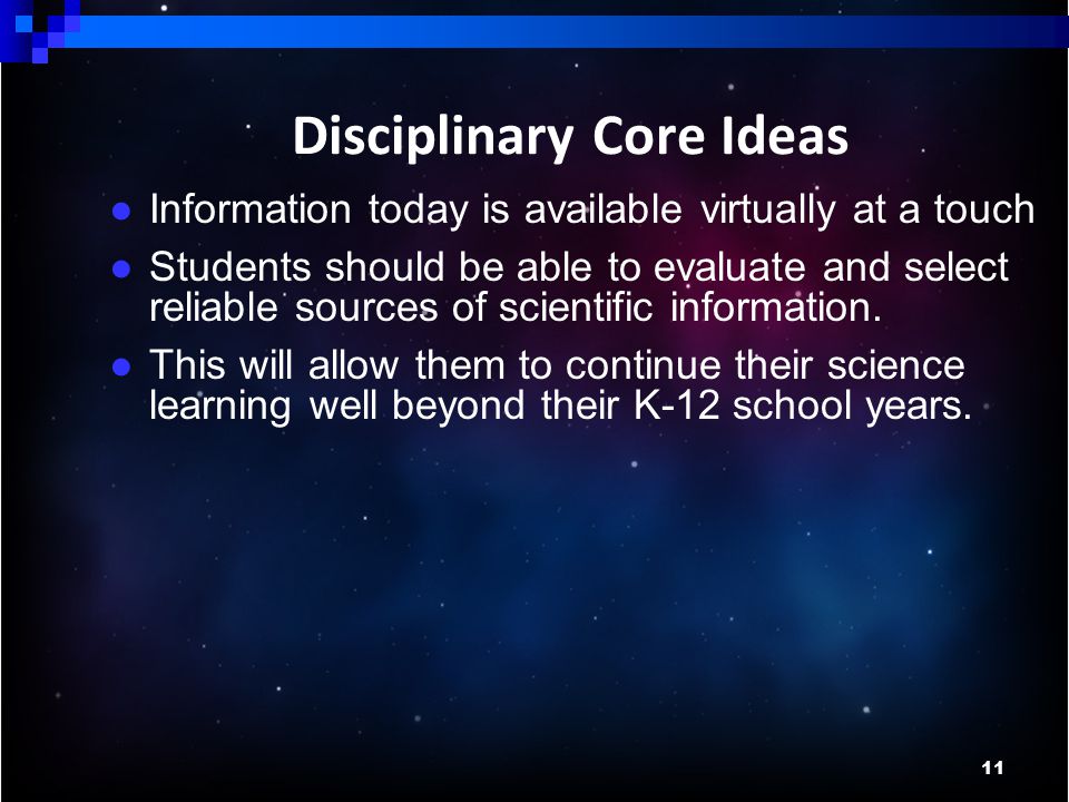 11 Disciplinary Core Ideas ● Information today is available virtually at a touch ● Students should be able to evaluate and select reliable sources of scientific information.