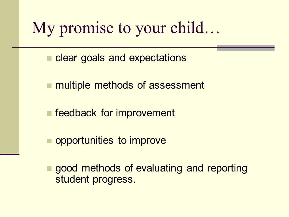 My promise to your child… clear goals and expectations multiple methods of assessment feedback for improvement opportunities to improve good methods of evaluating and reporting student progress.