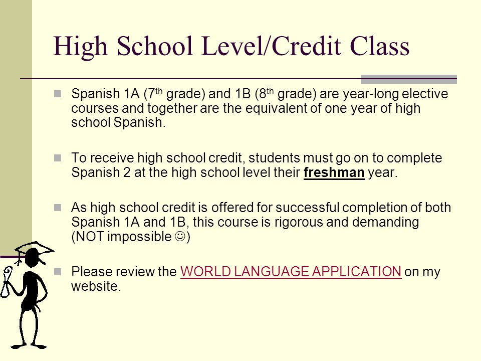 High School Level/Credit Class Spanish 1A (7 th grade) and 1B (8 th grade) are year-long elective courses and together are the equivalent of one year of high school Spanish.