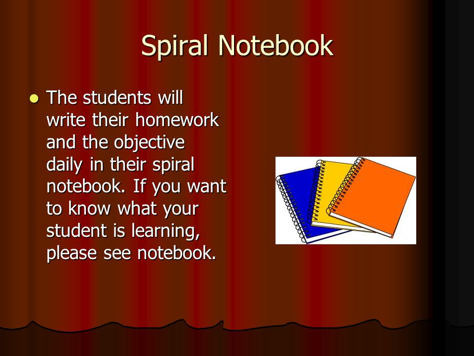 Spiral Notebook The students will write their homework and the objective daily in their spiral notebook.