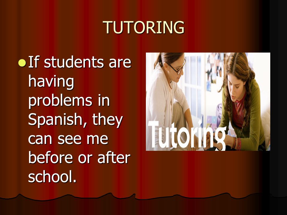 TUTORING If students are having problems in Spanish, they can see me before or after school.