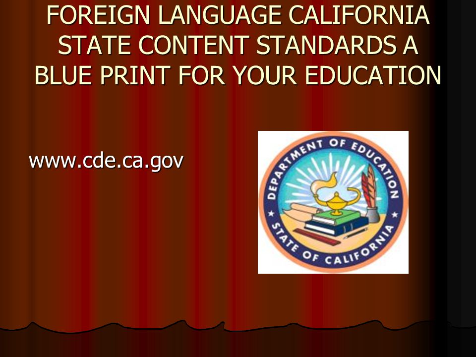 FOREIGN LANGUAGE CALIFORNIA STATE CONTENT STANDARDS A BLUE PRINT FOR YOUR EDUCATION