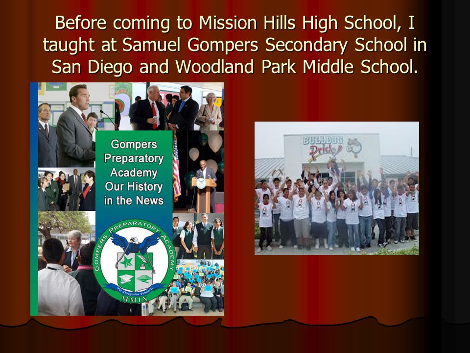 Before coming to Mission Hills High School, I taught at Samuel Gompers Secondary School in San Diego and Woodland Park Middle School.