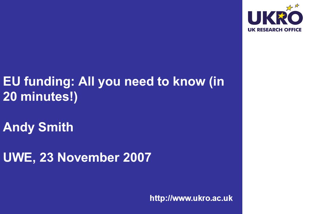 EU funding: All you need to know (in 20 minutes!) Andy Smith UWE, 23 November 2007