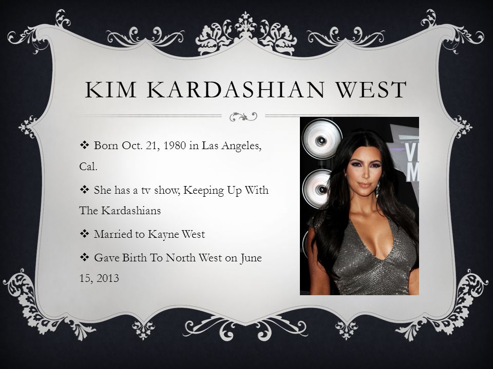 KIM KARDASHIAN WEST  Born Oct. 21, 1980 in Las Angeles, Cal.