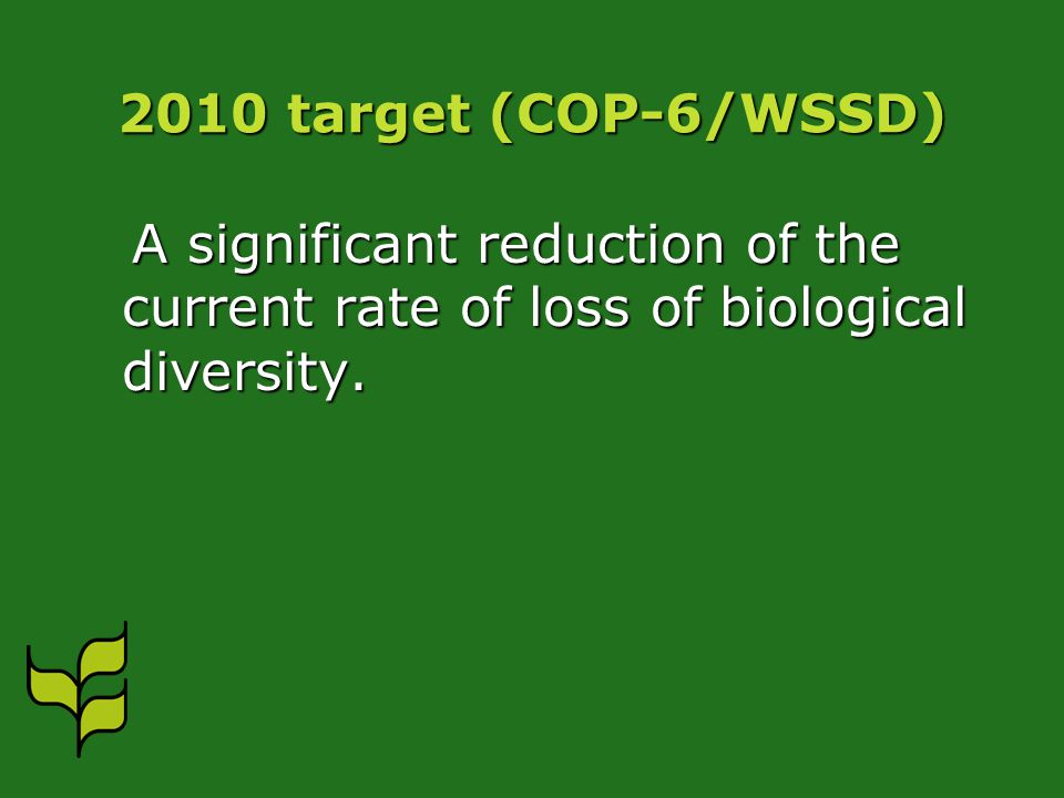 2010 target (COP-6/WSSD) A significant reduction of the current rate of loss of biological diversity.