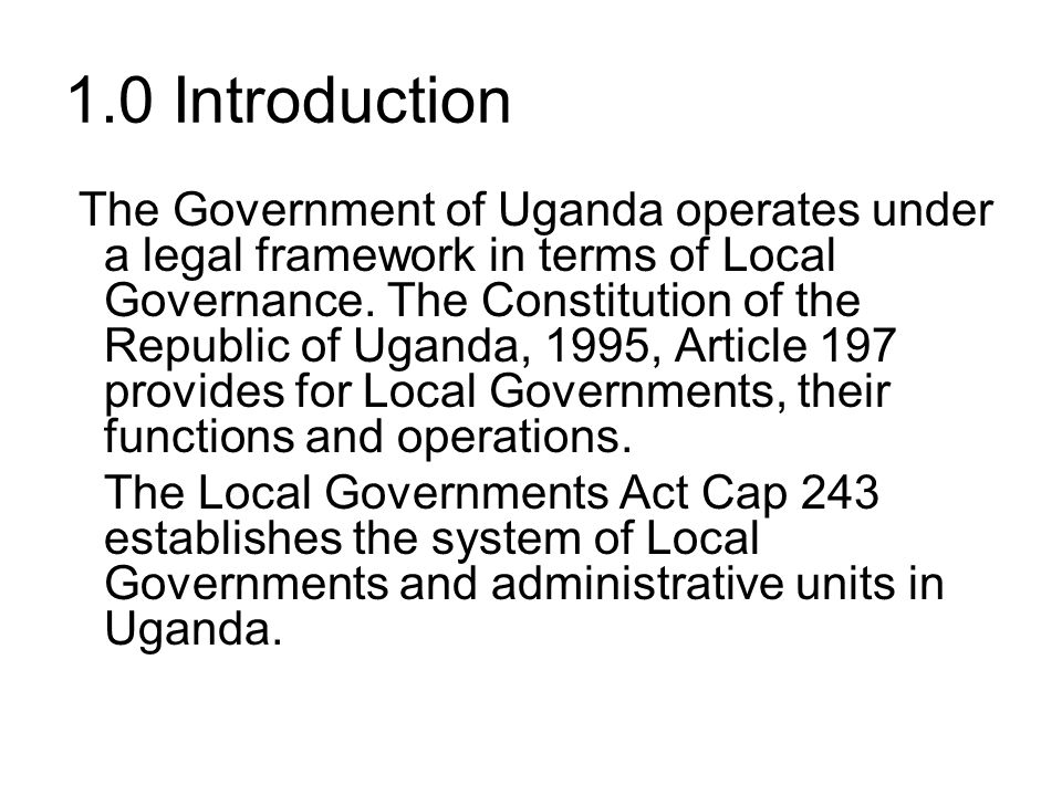 1.0 Introduction The Government of Uganda operates under a legal framework in terms of Local Governance.