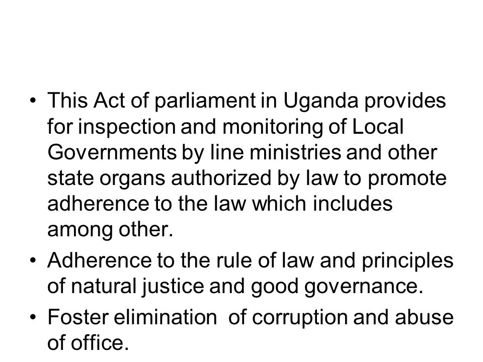 This Act of parliament in Uganda provides for inspection and monitoring of Local Governments by line ministries and other state organs authorized by law to promote adherence to the law which includes among other.