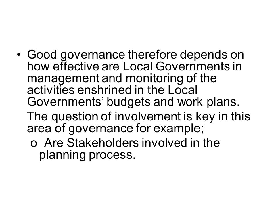 Good governance therefore depends on how effective are Local Governments in management and monitoring of the activities enshrined in the Local Governments’ budgets and work plans.