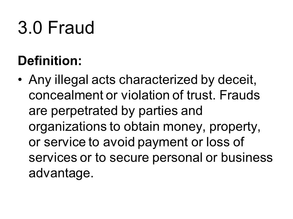 3.0 Fraud Definition: Any illegal acts characterized by deceit, concealment or violation of trust.