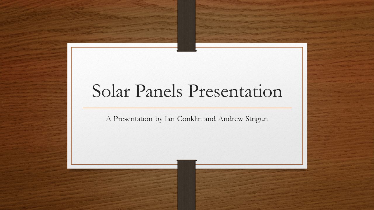 Solar Panels Presentation A Presentation by Ian Conklin and Andrew Strigun