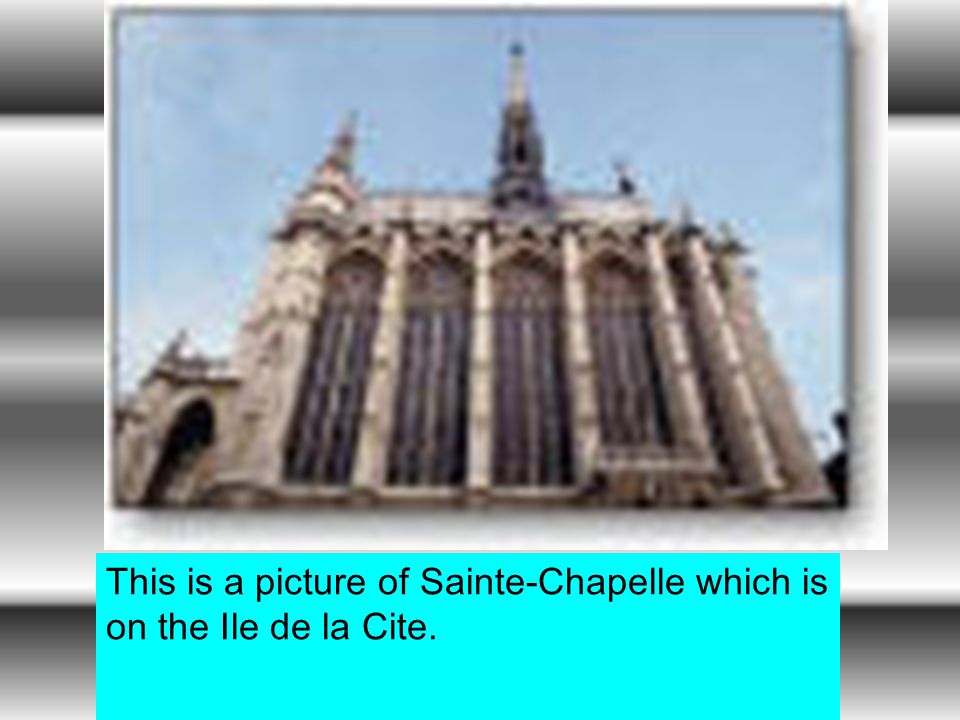 This is a picture of Sainte-Chapelle which is on the Ile de la Cite.