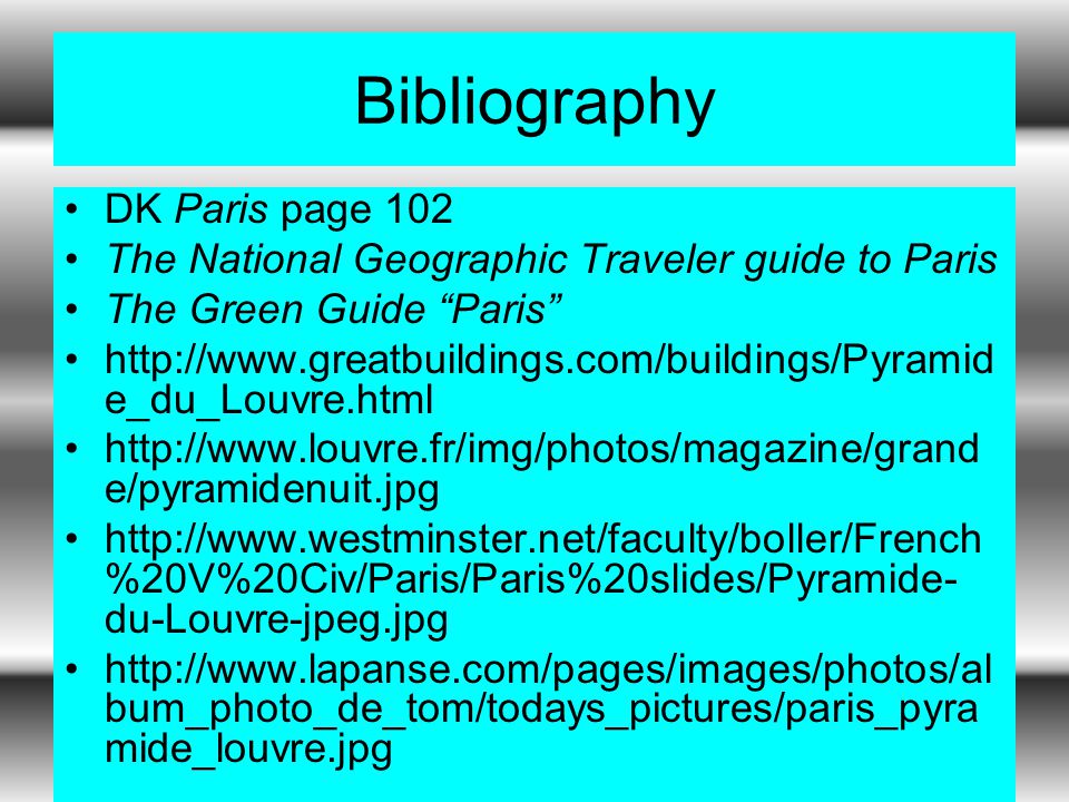 Bibliography DK Paris page 102 The National Geographic Traveler guide to Paris The Green Guide Paris   e_du_Louvre.html   e/pyramidenuit.jpg   %20V%20Civ/Paris/Paris%20slides/Pyramide- du-Louvre-jpeg.jpg   bum_photo_de_tom/todays_pictures/paris_pyra mide_louvre.jpg