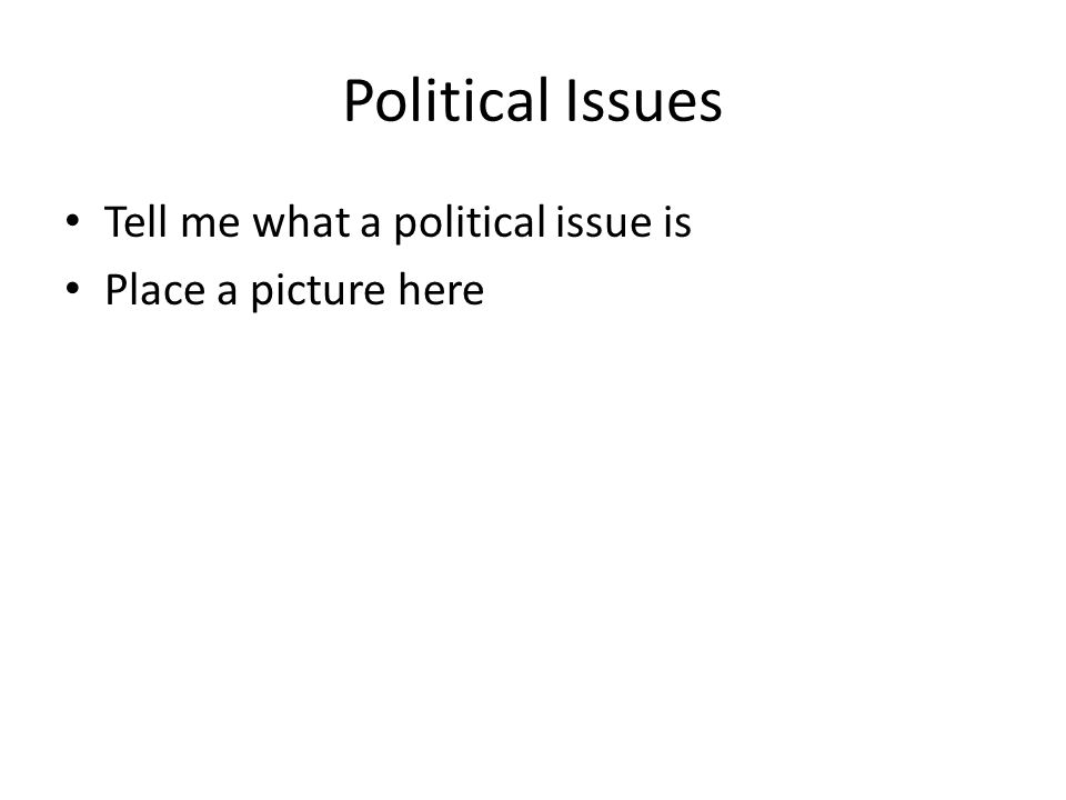Political Issues Tell me what a political issue is Place a picture here