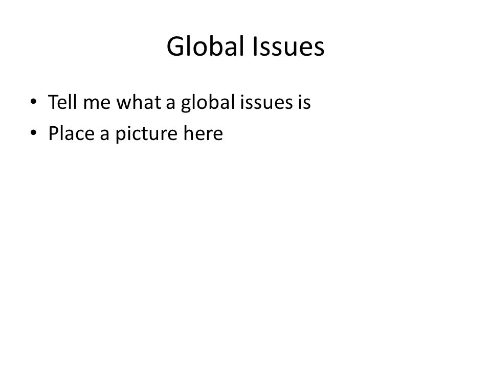 Global Issues Tell me what a global issues is Place a picture here