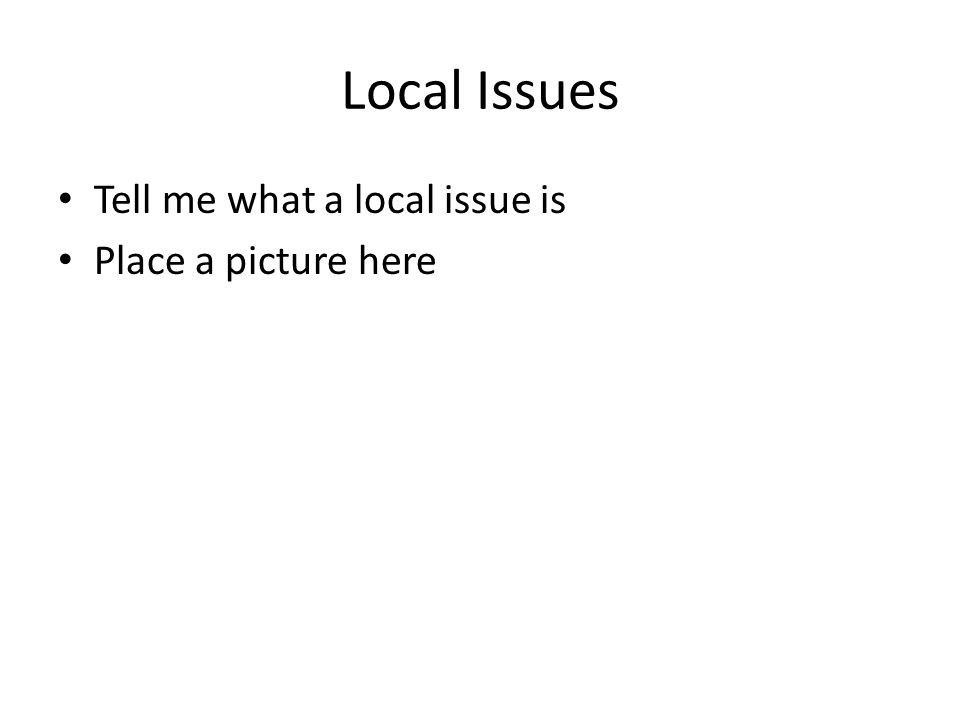 Local Issues Tell me what a local issue is Place a picture here