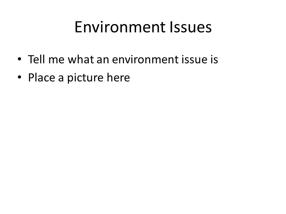 Environment Issues Tell me what an environment issue is Place a picture here