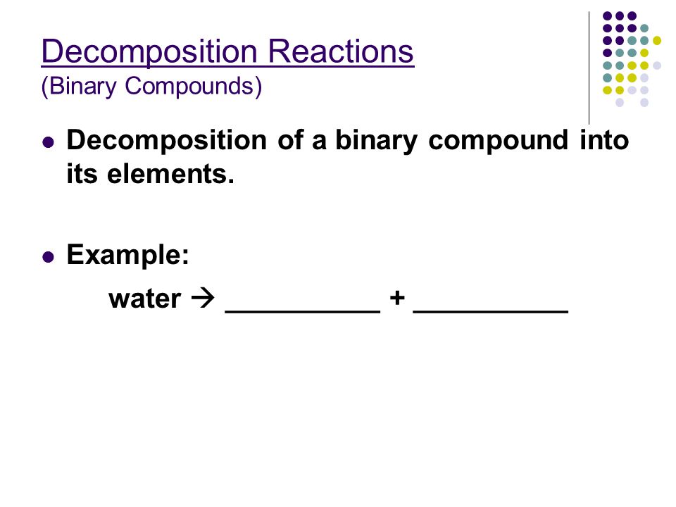Decomposition Reactions (Binary Compounds) Decomposition of a binary compound into its elements.