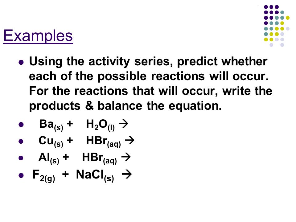Examples Using the activity series, predict whether each of the possible reactions will occur.