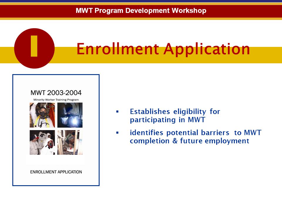 Enrollment Application 1 MWT Program Development Workshop  Establishes eligibility for participating in MWT  identifies potential barriers to MWT completion & future employment