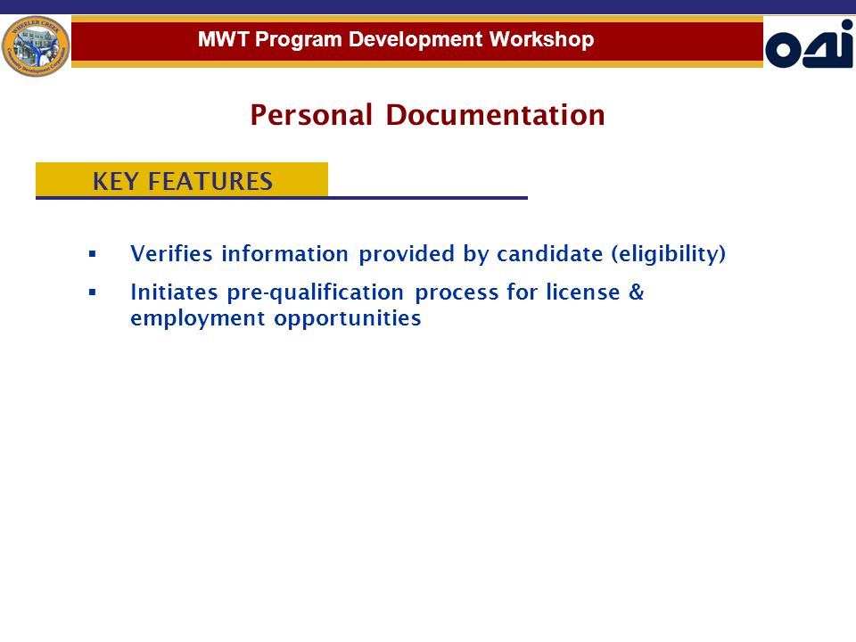  Verifies information provided by candidate (eligibility)  Initiates pre-qualification process for license & employment opportunities MWT Program Development Workshop Personal Documentation KEY FEATURES