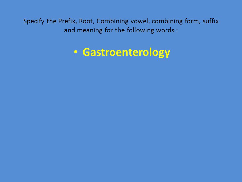 Specify the Prefix, Root, Combining vowel, combining form, suffix and meaning for the following words : Gastroenterology