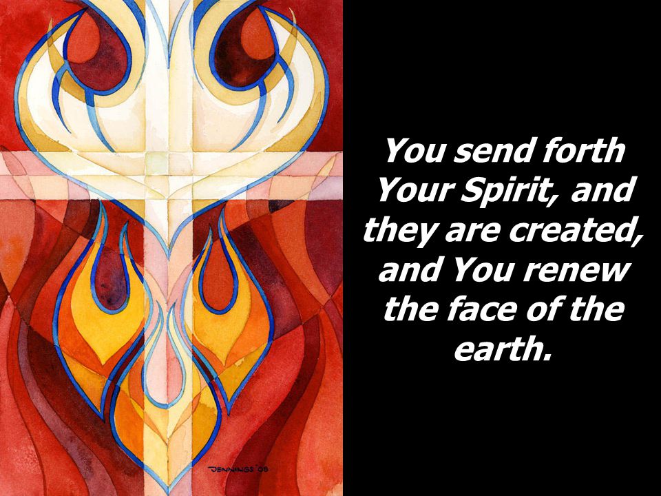 You send forth Your Spirit, and they are created, and You renew the face of the earth.