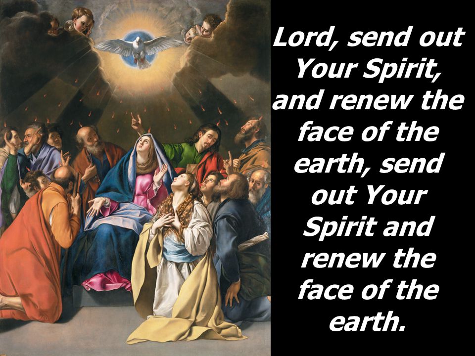 Lord, send out Your Spirit, and renew the face of the earth, send out Your Spirit and renew the face of the earth.