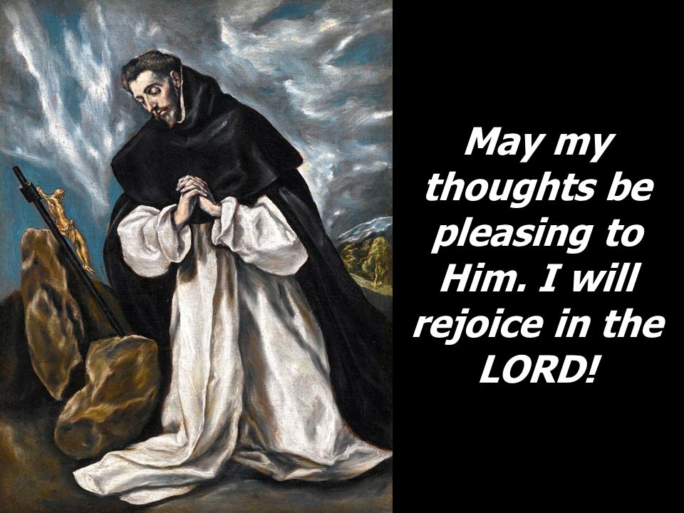 May my thoughts be pleasing to Him. I will rejoice in the LORD!