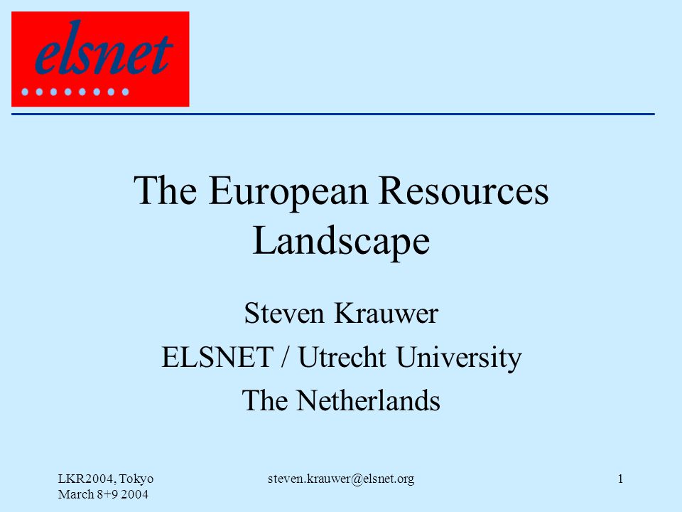 LKR2004, Tokyo March The European Resources Landscape Steven Krauwer ELSNET / Utrecht University The Netherlands