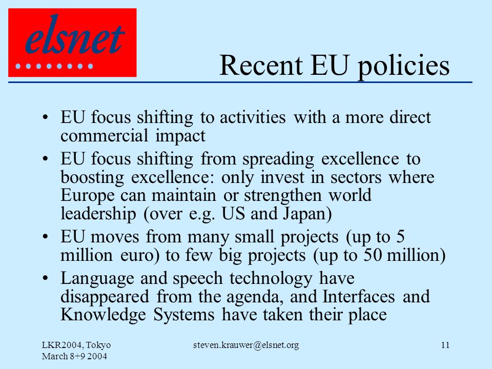LKR2004, Tokyo March Recent EU policies EU focus shifting to activities with a more direct commercial impact EU focus shifting from spreading excellence to boosting excellence: only invest in sectors where Europe can maintain or strengthen world leadership (over e.g.