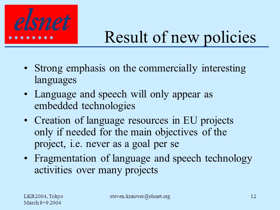 LKR2004, Tokyo March Result of new policies Strong emphasis on the commercially interesting languages Language and speech will only appear as embedded technologies Creation of language resources in EU projects only if needed for the main objectives of the project, i.e.