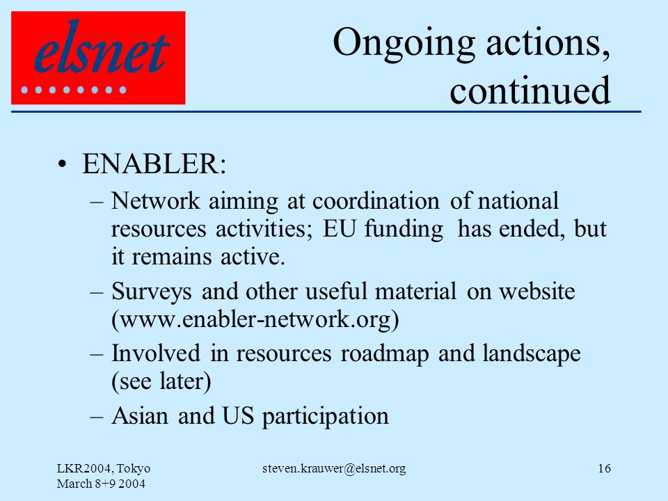 LKR2004, Tokyo March Ongoing actions, continued ENABLER: –Network aiming at coordination of national resources activities; EU funding has ended, but it remains active.