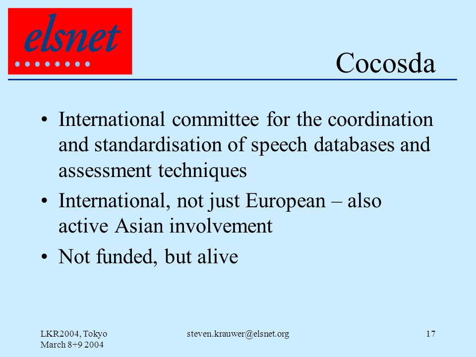 LKR2004, Tokyo March Cocosda International committee for the coordination and standardisation of speech databases and assessment techniques International, not just European – also active Asian involvement Not funded, but alive