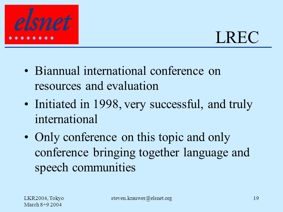 LKR2004, Tokyo March LREC Biannual international conference on resources and evaluation Initiated in 1998, very successful, and truly international Only conference on this topic and only conference bringing together language and speech communities