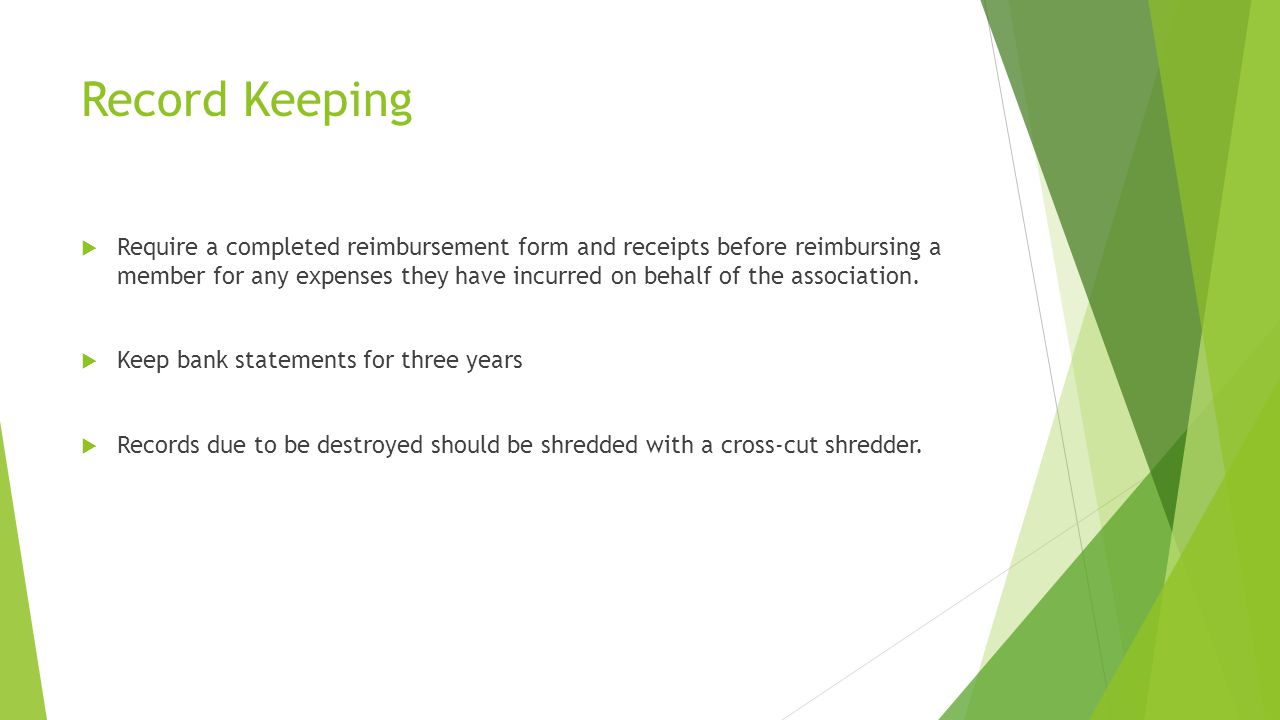 Record Keeping  Require a completed reimbursement form and receipts before reimbursing a member for any expenses they have incurred on behalf of the association.