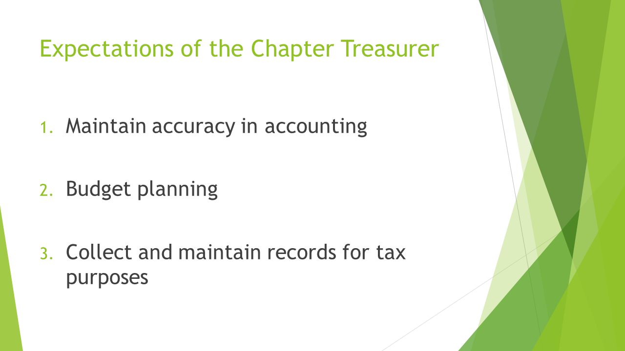 Expectations of the Chapter Treasurer 1. Maintain accuracy in accounting 2.