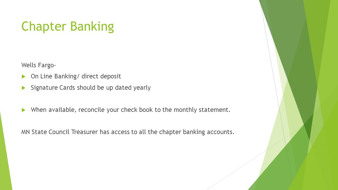 Chapter Banking Wells Fargo-  On Line Banking/ direct deposit  Signature Cards should be up dated yearly  When available, reconcile your check book to the monthly statement.