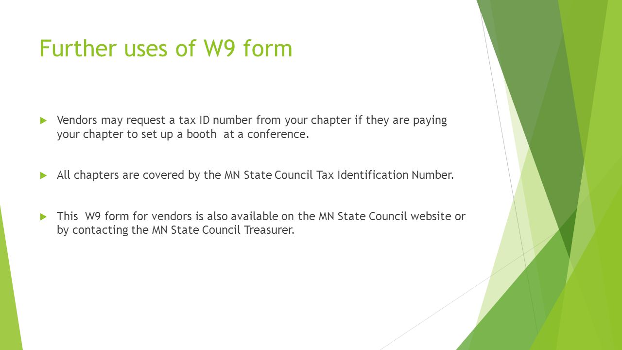 Further uses of W9 form  Vendors may request a tax ID number from your chapter if they are paying your chapter to set up a booth at a conference.