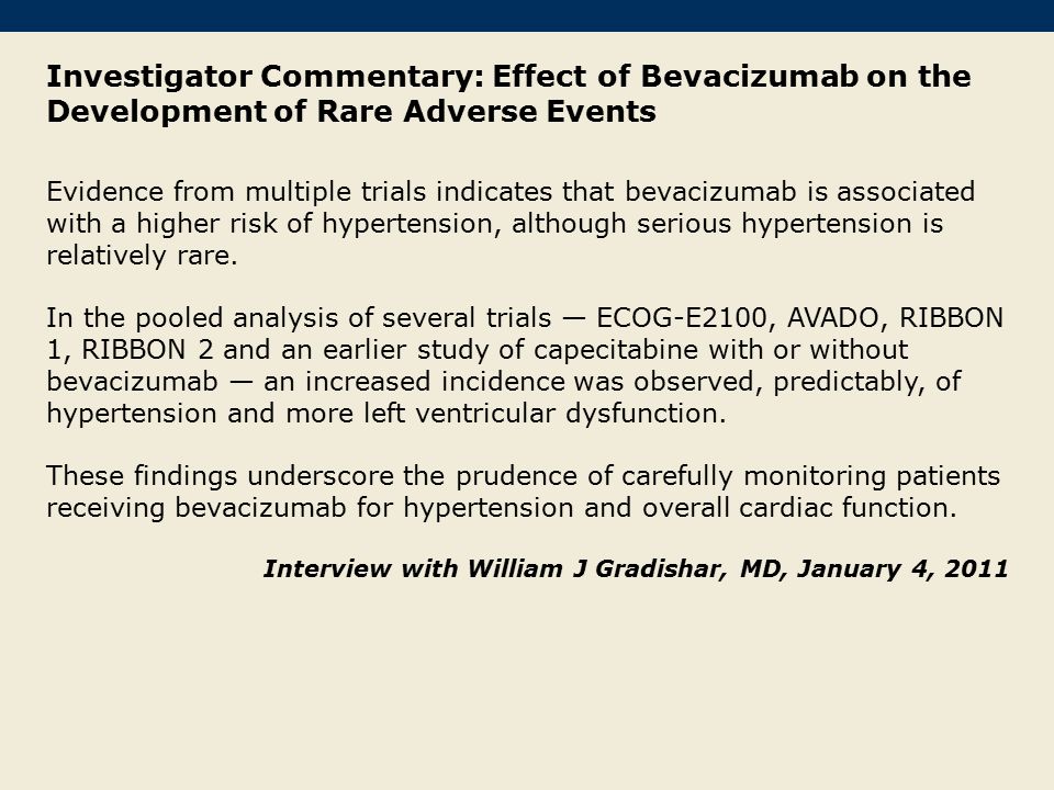 Investigator Commentary: Effect of Bevacizumab on the Development of Rare Adverse Events Evidence from multiple trials indicates that bevacizumab is associated with a higher risk of hypertension, although serious hypertension is relatively rare.