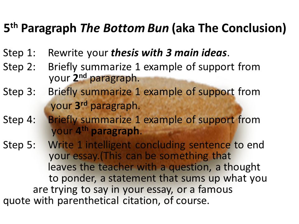 5 th Paragraph The Bottom Bun (aka The Conclusion) Step 1:Rewrite your thesis with 3 main ideas.