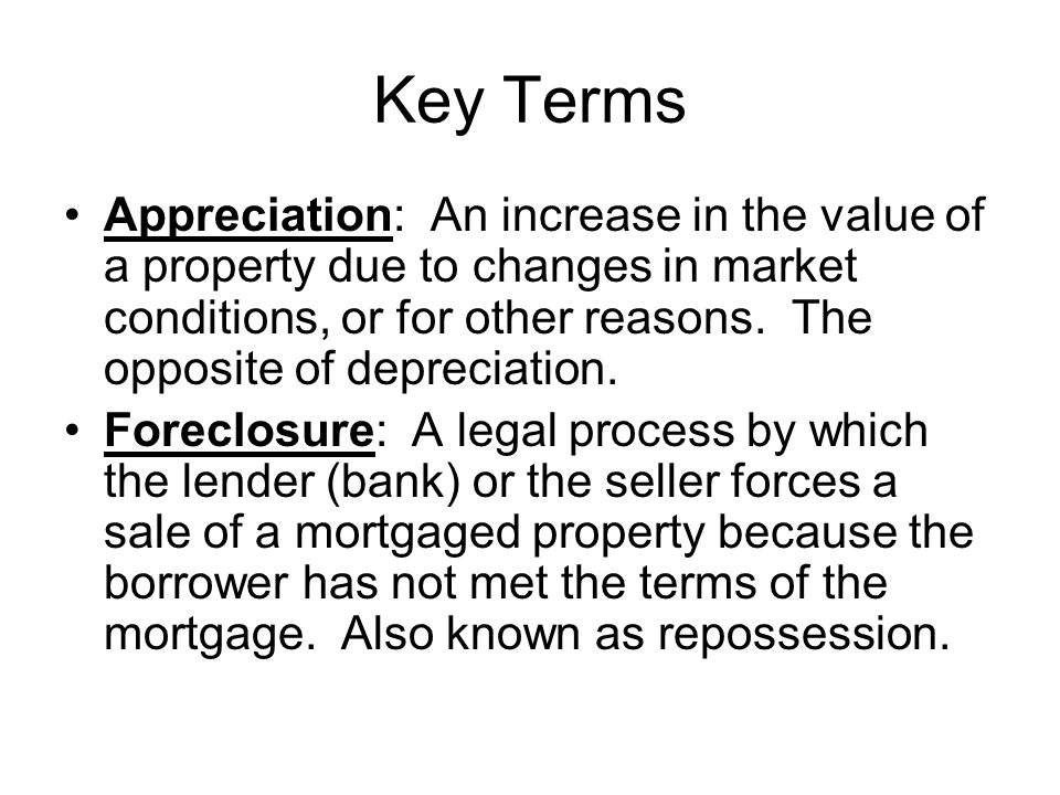 Key Terms Appreciation: An increase in the value of a property due to changes in market conditions, or for other reasons.