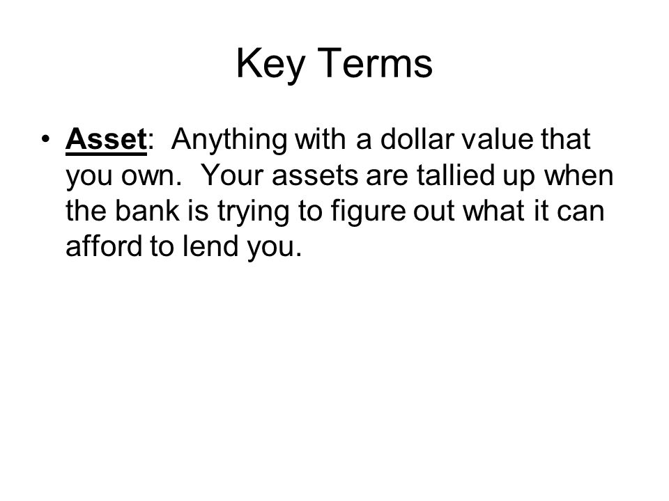 Key Terms Asset: Anything with a dollar value that you own.