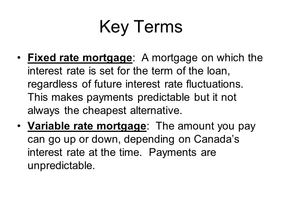 Key Terms Fixed rate mortgage: A mortgage on which the interest rate is set for the term of the loan, regardless of future interest rate fluctuations.