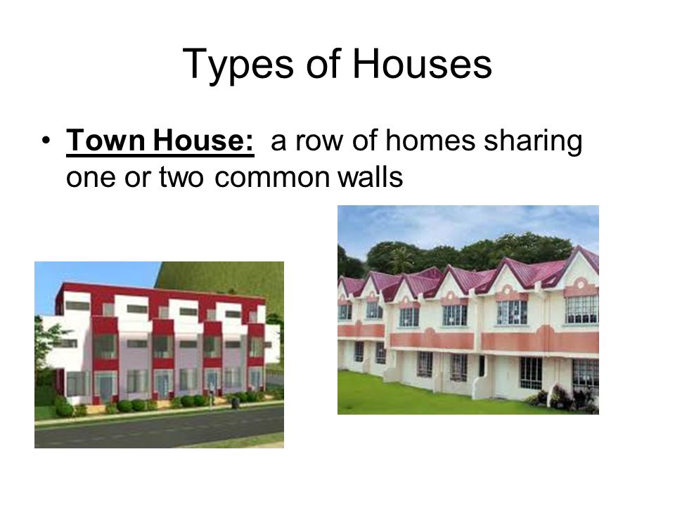 Types of Houses Town House: a row of homes sharing one or two common walls