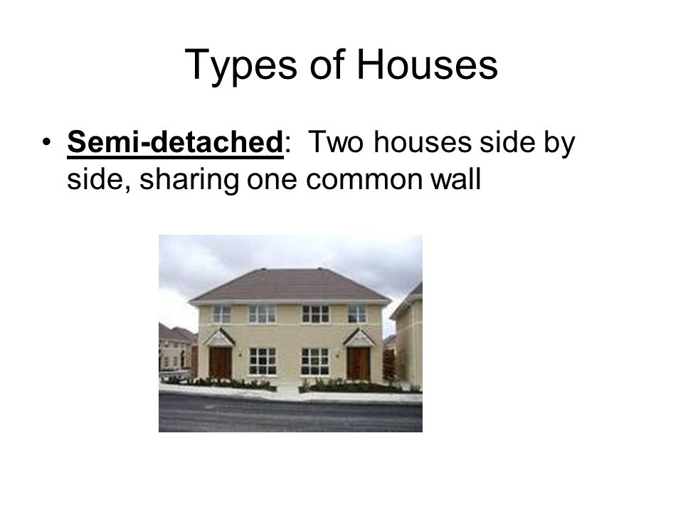 Types of Houses Semi-detached: Two houses side by side, sharing one common wall