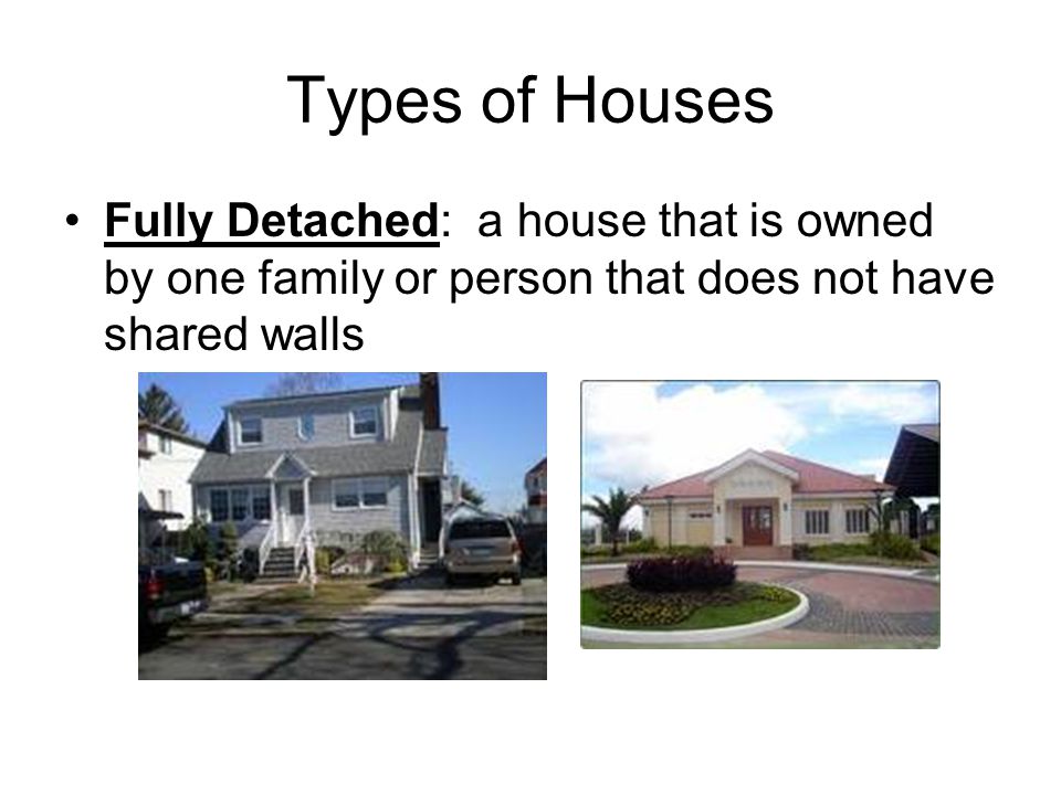 Types of Houses Fully Detached: a house that is owned by one family or person that does not have shared walls