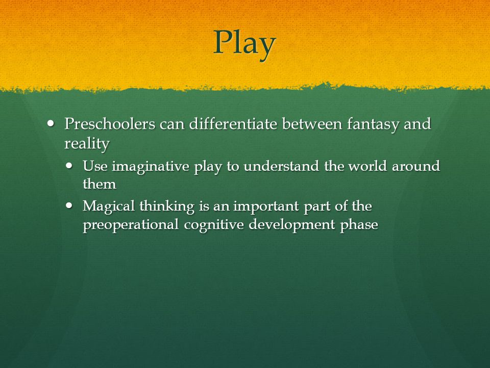 Play Preschoolers can differentiate between fantasy and reality Preschoolers can differentiate between fantasy and reality Use imaginative play to understand the world around them Use imaginative play to understand the world around them Magical thinking is an important part of the preoperational cognitive development phase Magical thinking is an important part of the preoperational cognitive development phase