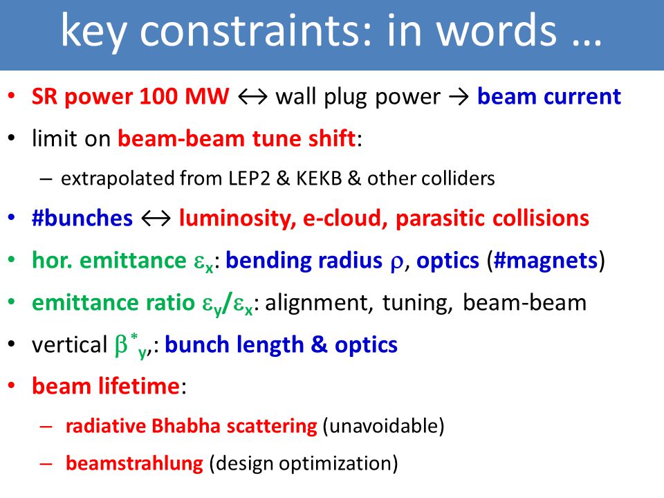 key constraints: in words … SR power 100 MW ↔ wall plug power → beam current limit on beam-beam tune shift: – extrapolated from LEP2 & KEKB & other colliders #bunches ↔ luminosity, e-cloud, parasitic collisions hor.